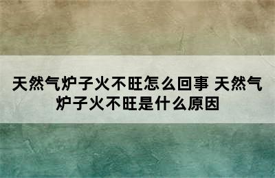 天然气炉子火不旺怎么回事 天然气炉子火不旺是什么原因